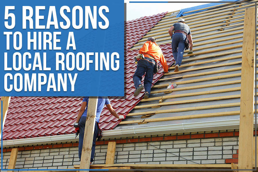 You are currently viewing 5 Reasons To Hire A Local Roofing Company