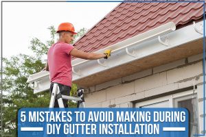 Read more about the article 5 Mistakes To Avoid Making During DIY Gutter Installation