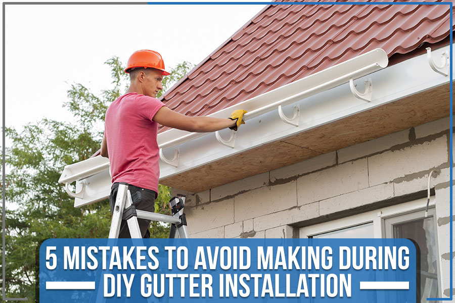 You are currently viewing 5 Mistakes To Avoid Making During DIY Gutter Installation