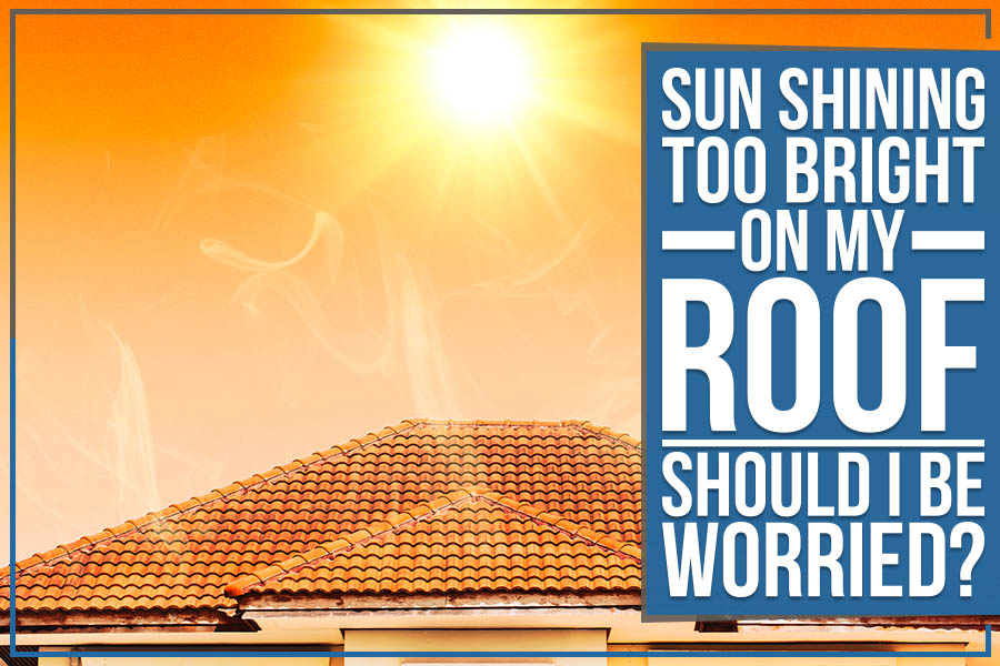 Read more about the article Sun Shining Too Bright On My Roof – Should I Be Worried?