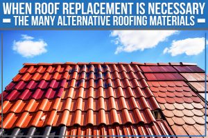 Read more about the article When Roof Replacement Is Necessary: The Many Alternative Roofing Materials
