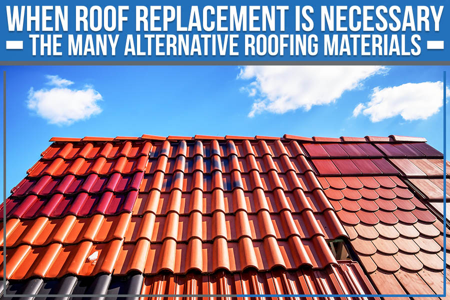 When Roof Replacement Is Necessary: The Many Alternative Roofing Materials