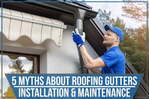 Read more about the article 5 Myths About Roofing Gutters – Installation & Maintenance