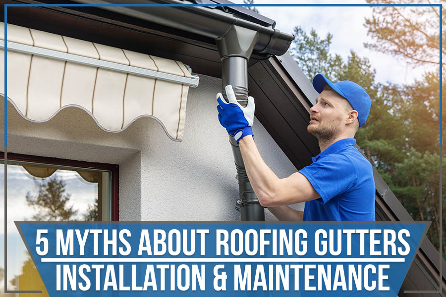 You are currently viewing 5 Myths About Roofing Gutters – Installation & Maintenance